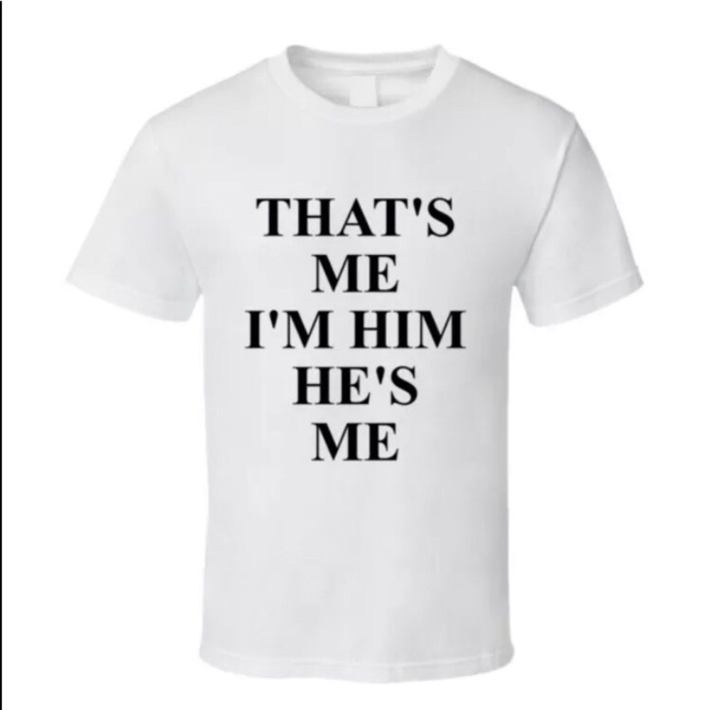 "THAT'S ME I'M HIM HE'S ME" WHITE TSHIRT